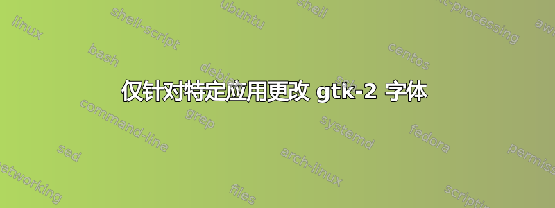 仅针对特定应用更改 gtk-2 字体