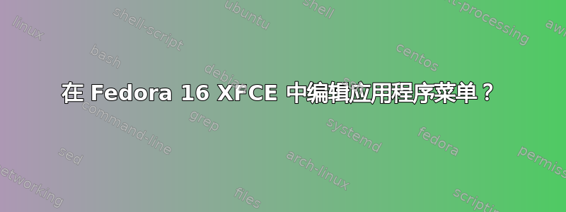 在 Fedora 16 XFCE 中编辑应用程序菜单？