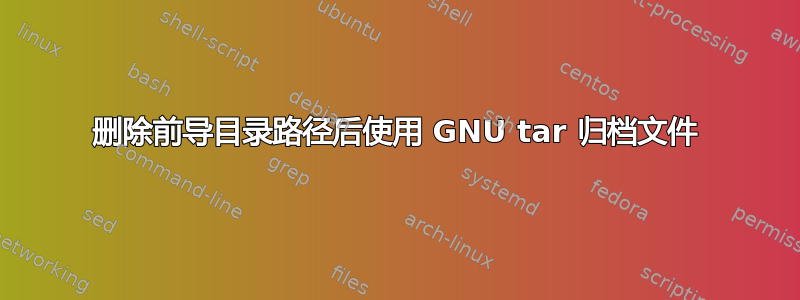 删除前导目录路径后使用 GNU tar 归档文件