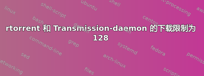 rtorrent 和 Transmission-daemon 的下载限制为 128