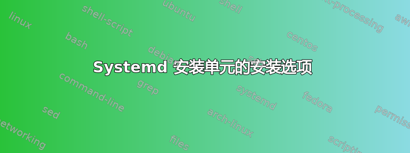 Systemd 安装单元的安装选项