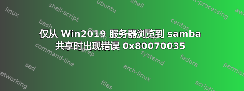 仅从 Win2019 服务器浏览到 samba 共享时出现错误 0x80070035