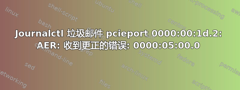 Journalctl 垃圾邮件 pcieport 0000:00:1d.2: AER: 收到更正的错误: 0000:05:00.0