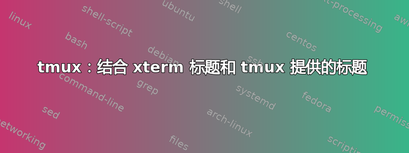 tmux：结合 xterm 标题和 tmux 提供的标题