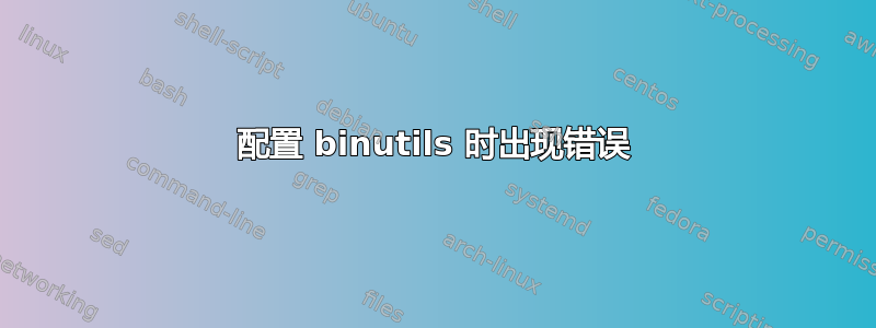 配置 binutils 时出现错误