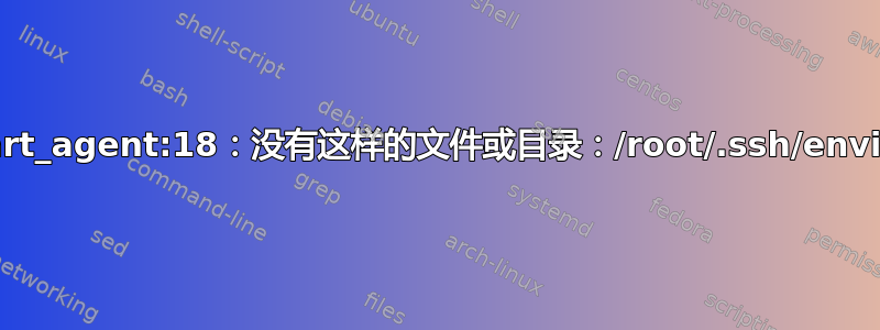 获取：_start_agent:18：没有这样的文件或目录：/root/.ssh/environment