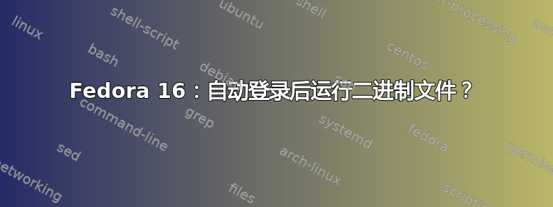 Fedora 16：自动登录后运行二进制文件？