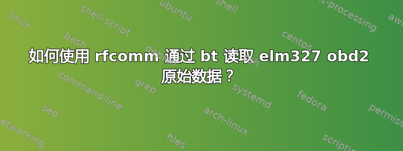 如何使用 rfcomm 通过 bt 读取 elm327 obd2 原始数据？