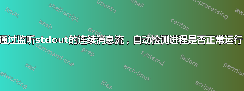 通过监听stdout的连续消息流，自动检测进程是否正常运行