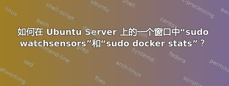 如何在 Ubuntu Server 上的一个窗口中“sudo watchsensors”和“sudo docker stats”？