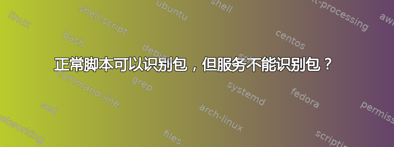 正常脚本可以识别包，但服务不能识别包？