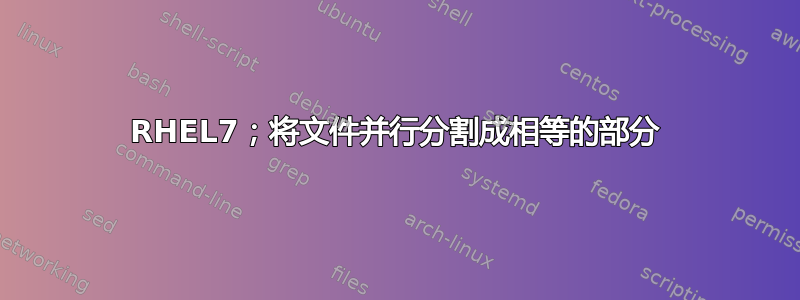 RHEL7；将文件并行分割成相等的部分