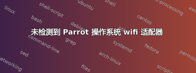 未检测到 Parrot 操作系统 wifi 适配器