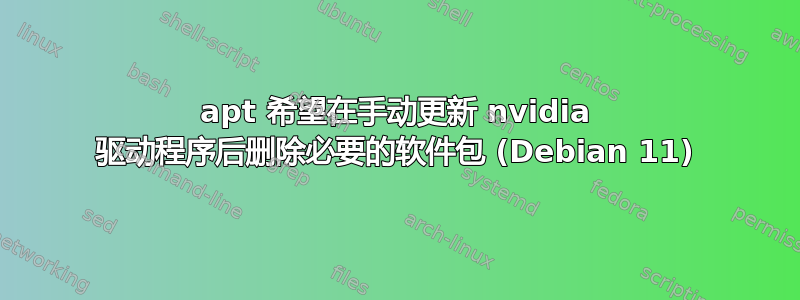 apt 希望在手动更新 nvidia 驱动程序后删除必要的软件包 (Debian 11)