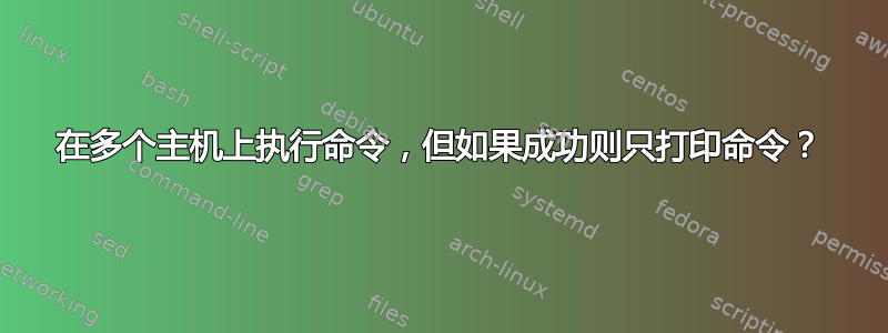 在多个主机上执行命令，但如果成功则只打印命令？