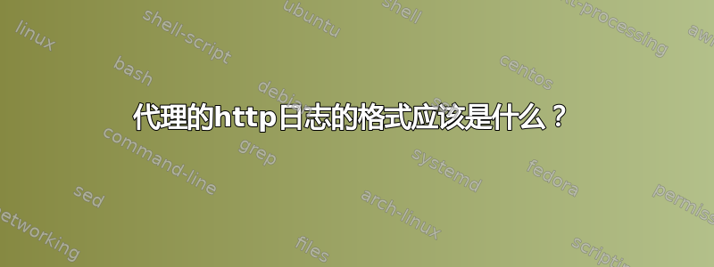 代理的http日志的格式应该是什么？