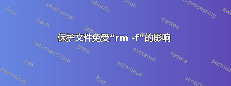 保护文件免受“rm -f”的影响