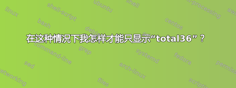 在这种情况下我怎样才能只显示“total36”？