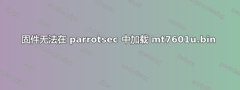 固件无法在 parrotsec 中加载 mt7601u.bin