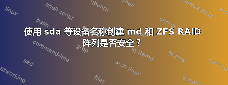 使用 sda 等设备名称创建 md 和 ZFS RAID 阵列是否安全？