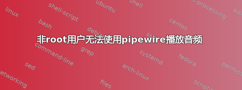 非root用户无法使用pipewire播放音频