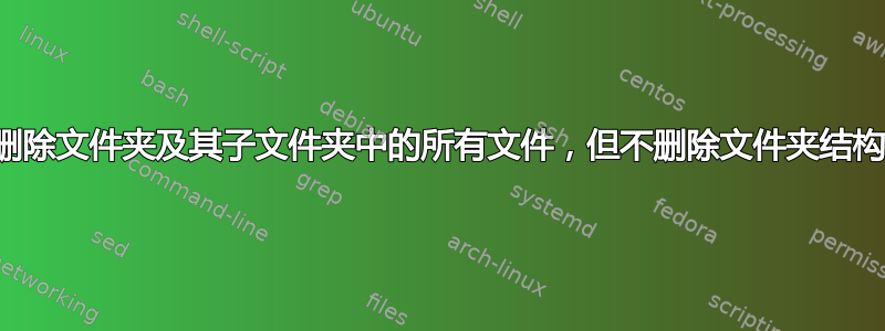 删除文件夹及其子文件夹中的所有文件，但不删除文件夹结构