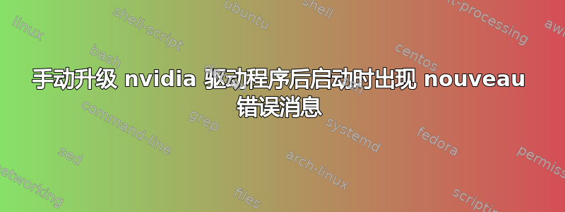 手动升级 nvidia 驱动程序后启动时出现 nouveau 错误消息