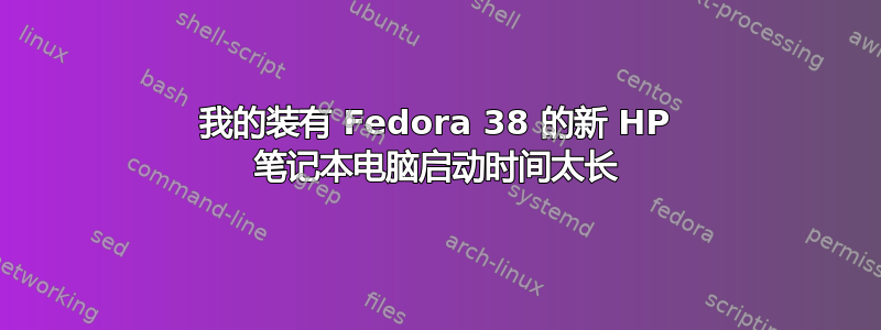 我的装有 Fedora 38 的新 HP 笔记本电脑启动时间太长