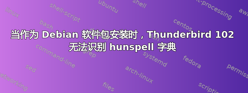 当作为 Debian 软件包安装时，Thunderbird 102 无法识别 hunspell 字典