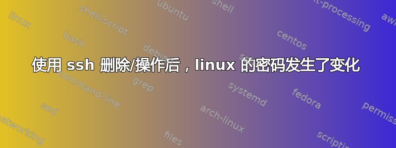 使用 ssh 删除/操作后，linux 的密码发生了变化