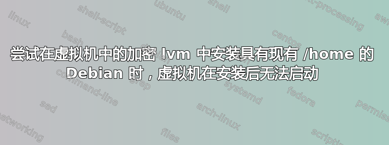 尝试在虚拟机中的加密 lvm 中安装具有现有 /home 的 Debian 时，虚拟机在安装后无法启动