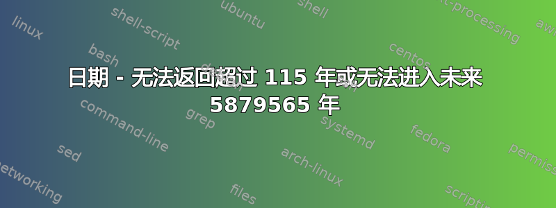 日期 - 无法返回超过 115 年或无法进入未来 5879565 年