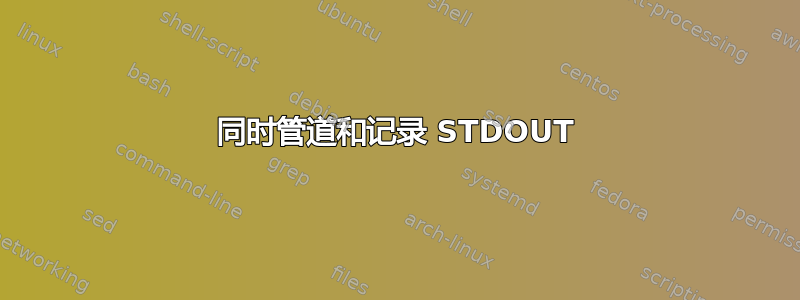 同时管道和记录 STDOUT