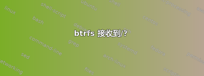 btrfs 接收到/?