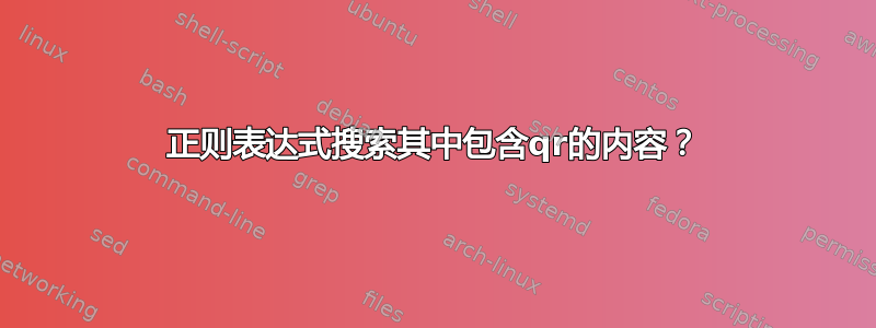 正则表达式搜索其中包含qr的内容？