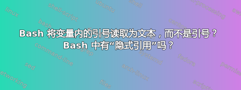 Bash 将变量内的引号读取为文本，而不是引号？ Bash 中有“隐式引用”吗？