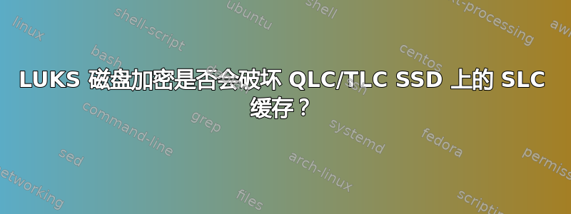 LUKS 磁盘加密是否会破坏 QLC/TLC SSD 上的 SLC 缓存？