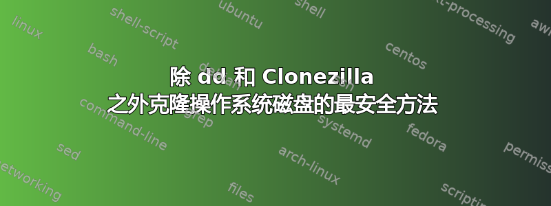 除 dd 和 Clonezilla 之外克隆操作系统磁盘的最安全方法