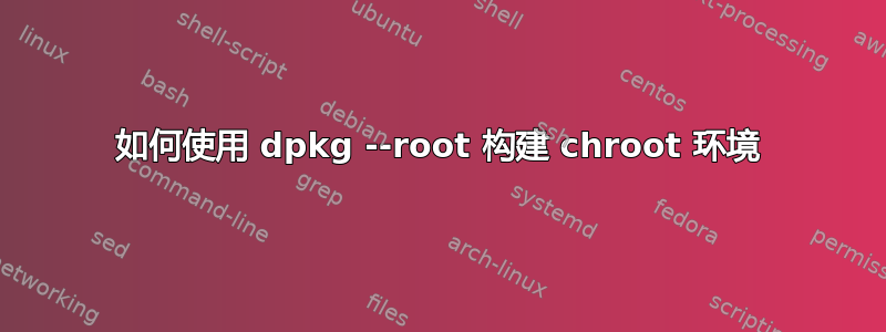 如何使用 dpkg --root 构建 chroot 环境