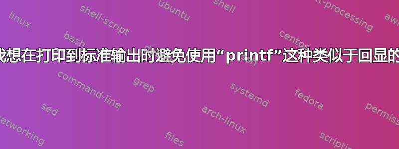 为什么我想在打印到标准输出时避免使用“printf”这种类似于回显的方式？ 