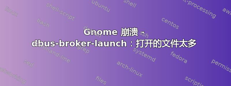 Gnome 崩溃 - dbus-broker-launch：打开的文件太多