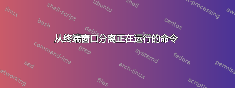 从终端窗口分离正在运行的命令