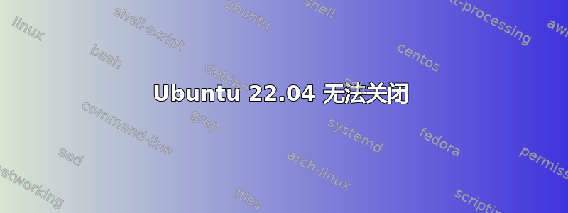 Ubuntu 22.04 无法关闭