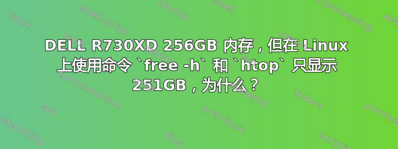 DELL R730XD 256GB 内存，但在 Linux 上使用命令 `free -h` 和 `htop` 只显示 251GB，为什么？