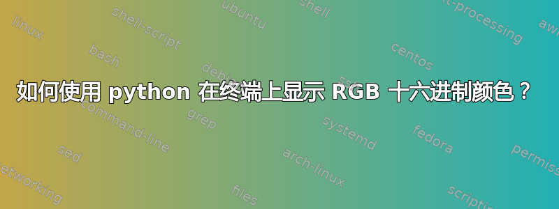 如何使用 python 在终端上显示 RGB 十六进制颜色？