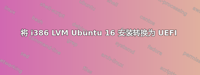 将 i386 LVM Ubuntu 16 安装转换为 UEFI