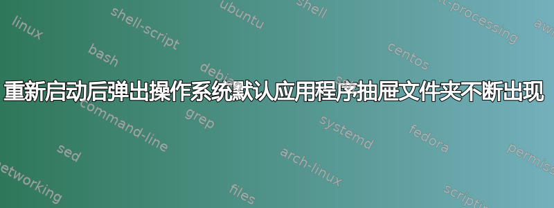 重新启动后弹出操作系统默认应用程序抽屉文件夹不断出现