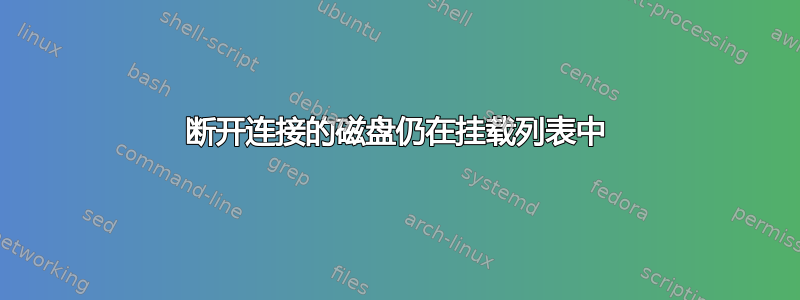 断开连接的磁盘仍在挂载列表中