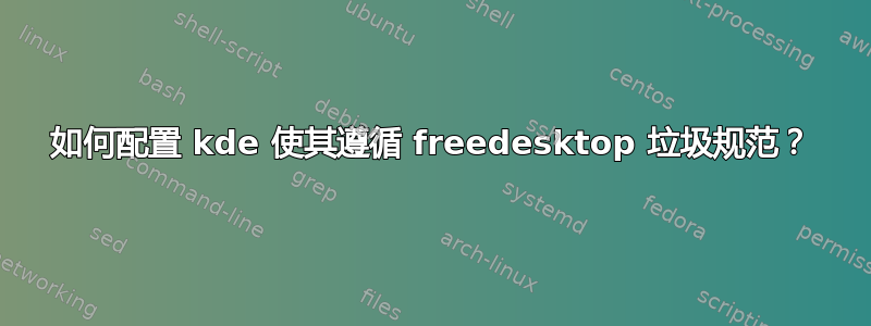 如何配置 kde 使其遵循 freedesktop 垃圾规范？