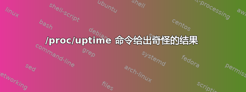 /proc/uptime 命令给出奇怪的结果